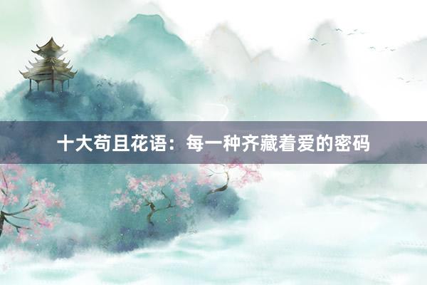 十大苟且花语：每一种齐藏着爱的密码