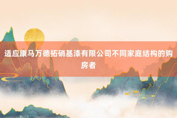 适应康马万德拓硝基漆有限公司不同家庭结构的购房者