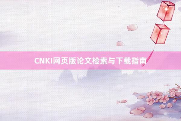 CNKI网页版论文检索与下载指南